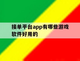 接单平台app有哪些游戏软件好用的的简单介绍