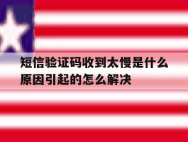 包含短信验证码收到太慢是什么原因引起的怎么解决的词条
