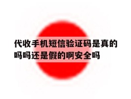 关于代收手机短信验证码是真的吗吗还是假的啊安全吗的信息