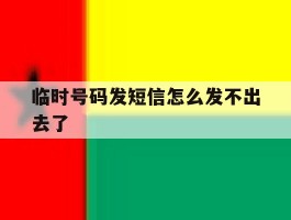 临时号码发短信怎么发不出去了
