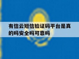 有信云短信验证码平台是真的吗安全吗可靠吗的简单介绍