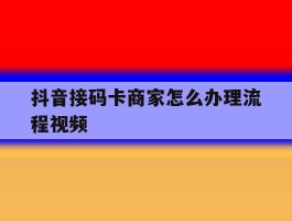 抖音接码卡商家怎么办理流程视频
