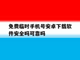 包含免费临时手机号安卓下载软件安全吗可靠吗的词条