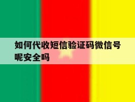 如何代收短信验证码微信号呢安全吗