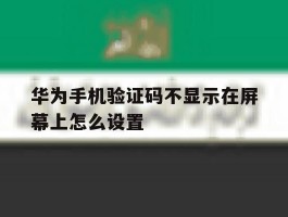 华为手机验证码不显示在屏幕上怎么设置