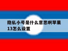 关于隐私小号是什么意思啊苹果13怎么设置的信息
