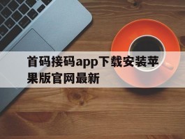 关于首码接码app下载安装苹果版官网最新的信息