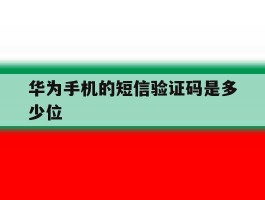 华为手机的短信验证码是多少位
