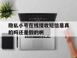关于隐私小号在线接收短信是真的吗还是假的啊的信息