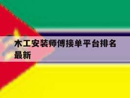 关于木工安装师傅接单平台排名最新的信息