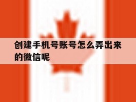 创建手机号账号怎么弄出来的微信呢
