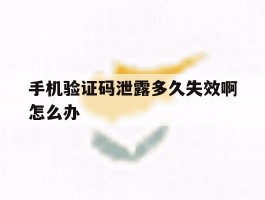 手机验证码泄露多久失效啊怎么办