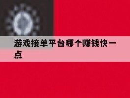 游戏接单平台哪个赚钱快一点