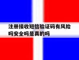注册接收短信验证码有风险吗安全吗是真的吗的简单介绍