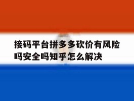 接码平台拼多多砍价有风险吗安全吗知乎怎么解决的简单介绍