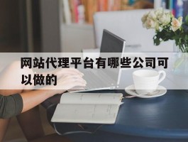 网站代理平台有哪些公司可以做的