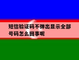 短信验证码不弹出显示全部号码怎么回事呢