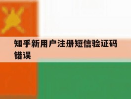 知乎新用户注册短信验证码错误