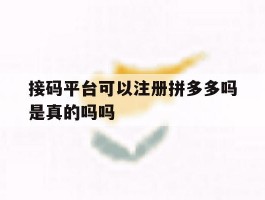 接码平台可以注册拼多多吗是真的吗吗
