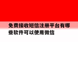 免费接收短信注册平台有哪些软件可以使用微信的简单介绍