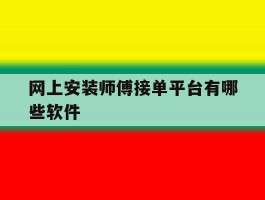 网上安装师傅接单平台有哪些软件