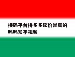 接码平台拼多多砍价是真的吗吗知乎视频的简单介绍