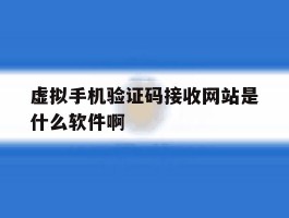 关于虚拟手机验证码接收网站是什么软件啊的信息