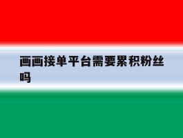 画画接单平台需要累积粉丝吗的简单介绍
