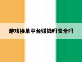 游戏接单平台赚钱吗安全吗