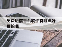 免费短信平台软件有哪些好用的呢