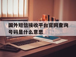 国外短信接收平台官网查询号码是什么意思