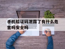 手机验证码泄露了有什么危害吗安全吗的简单介绍