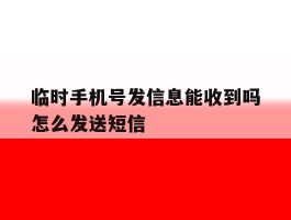 临时手机号发信息能收到吗怎么发送短信