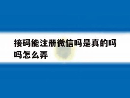 接码能注册微信吗是真的吗吗怎么弄