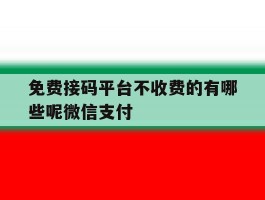 免费接码平台不收费的有哪些呢微信支付