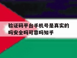 关于验证码平台手机号是真实的吗安全吗可靠吗知乎的信息