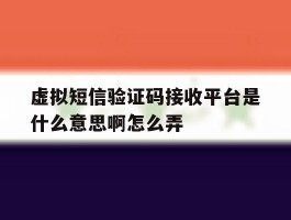 虚拟短信验证码接收平台是什么意思啊怎么弄