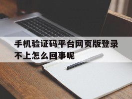 手机验证码平台网页版登录不上怎么回事呢的简单介绍
