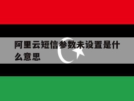阿里云短信参数未设置是什么意思