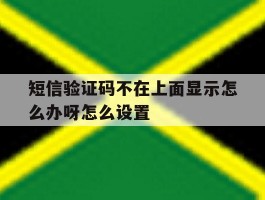 短信验证码不在上面显示怎么办呀怎么设置