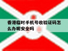 香港临时手机号收验证码怎么办呢安全吗的简单介绍
