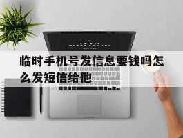 临时手机号发信息要钱吗怎么发短信给他