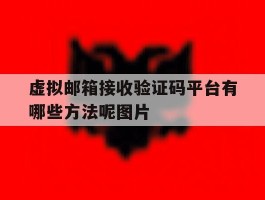 虚拟邮箱接收验证码平台有哪些方法呢图片的简单介绍
