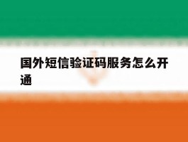 国外短信验证码服务怎么开通
