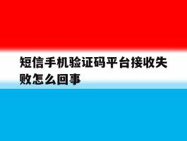 短信手机验证码平台接收失败怎么回事