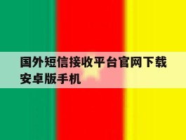 国外短信接收平台官网下载安卓版手机的简单介绍