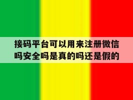关于接码平台可以用来注册微信吗安全吗是真的吗还是假的的信息