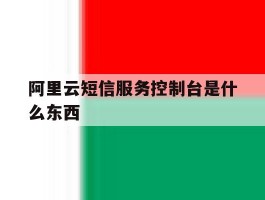 阿里云短信服务控制台是什么东西