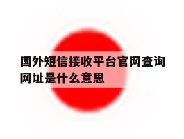 国外短信接收平台官网查询网址是什么意思