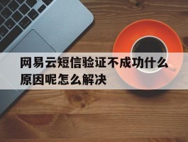 网易云短信验证不成功什么原因呢怎么解决